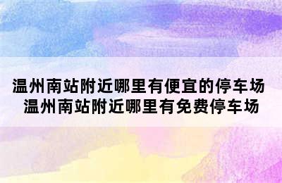 温州南站附近哪里有便宜的停车场 温州南站附近哪里有免费停车场